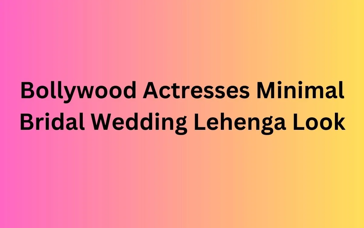 Bollywood Actresses Minimal Bridal Wedding Lehenga Look