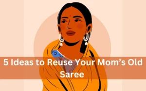 How to Reuse Your Mom’s Old Saree : 5 Ideas to Recycle Old Saree
