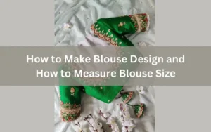 A Comprehensive Guide: How To Make Blouse Design And How To Measure Blouse Size