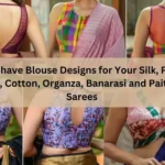 Must have Blouse Designs for Your Silk, Pattu, Plain, Cotton, Organza, Banarasi and Paithani Sarees
